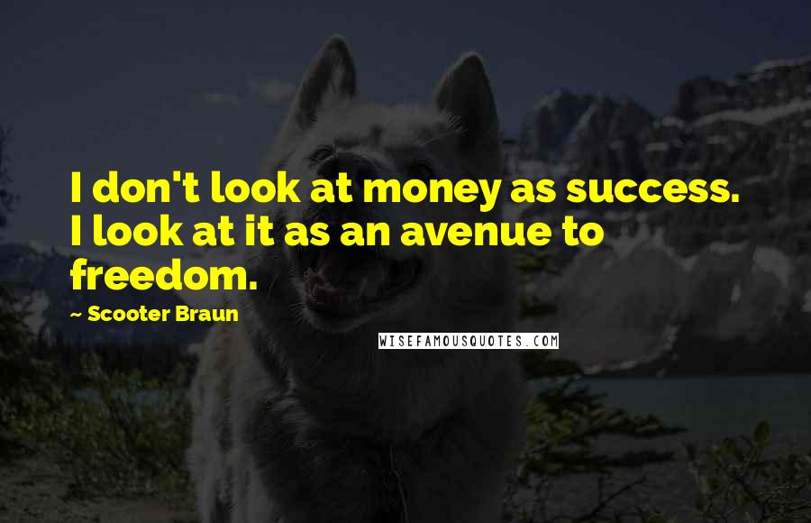 Scooter Braun Quotes: I don't look at money as success. I look at it as an avenue to freedom.