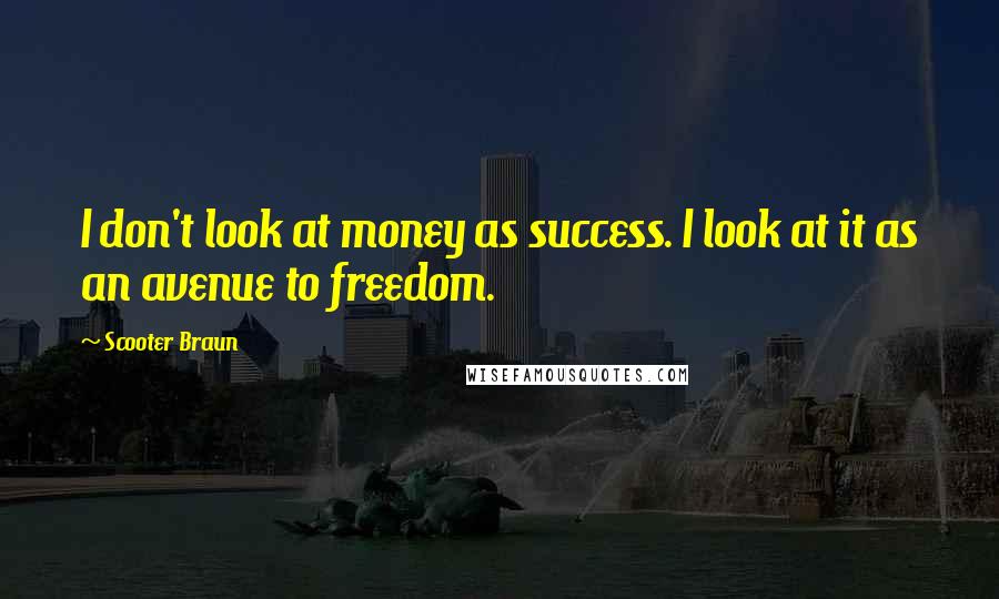 Scooter Braun Quotes: I don't look at money as success. I look at it as an avenue to freedom.