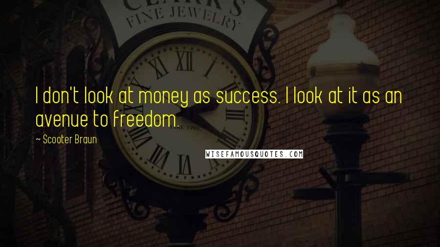 Scooter Braun Quotes: I don't look at money as success. I look at it as an avenue to freedom.