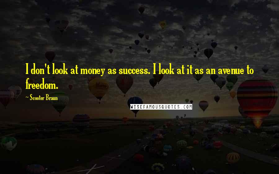 Scooter Braun Quotes: I don't look at money as success. I look at it as an avenue to freedom.