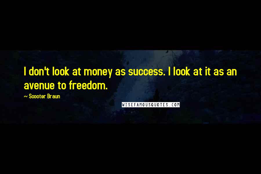 Scooter Braun Quotes: I don't look at money as success. I look at it as an avenue to freedom.