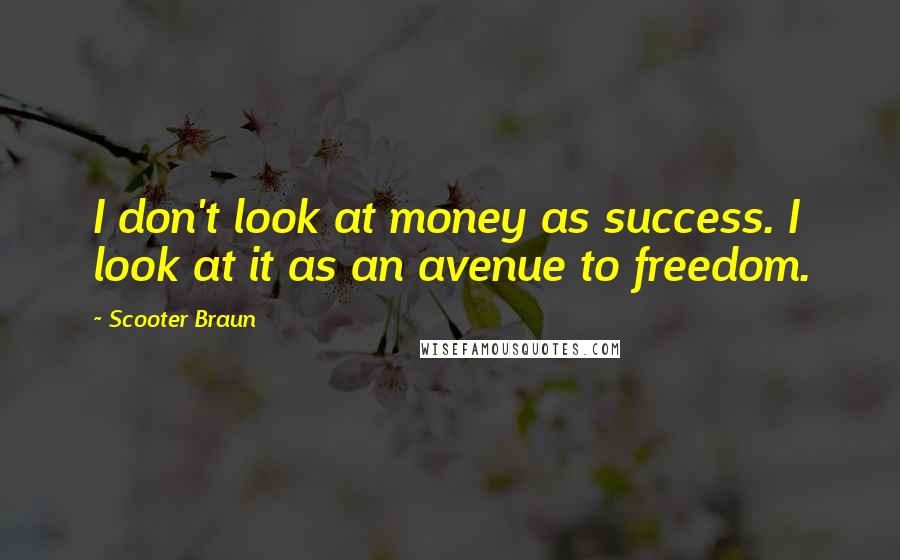 Scooter Braun Quotes: I don't look at money as success. I look at it as an avenue to freedom.