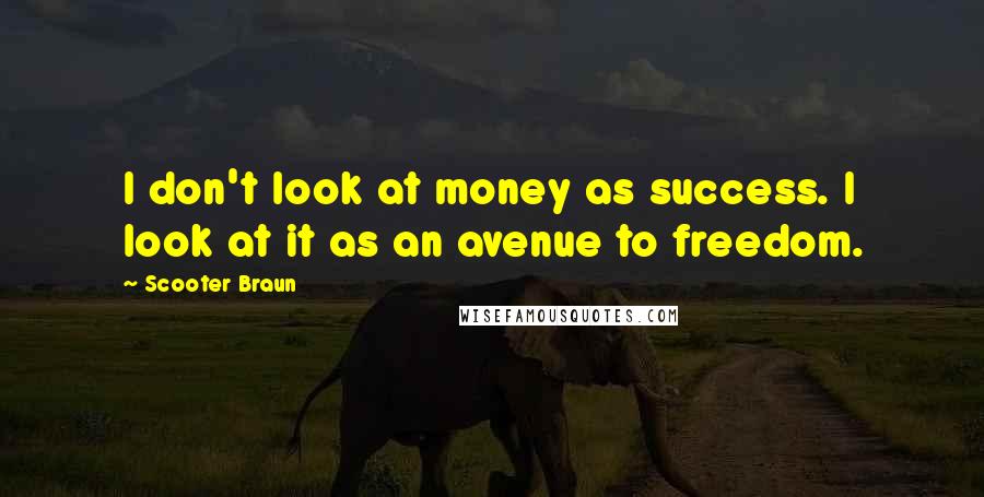 Scooter Braun Quotes: I don't look at money as success. I look at it as an avenue to freedom.