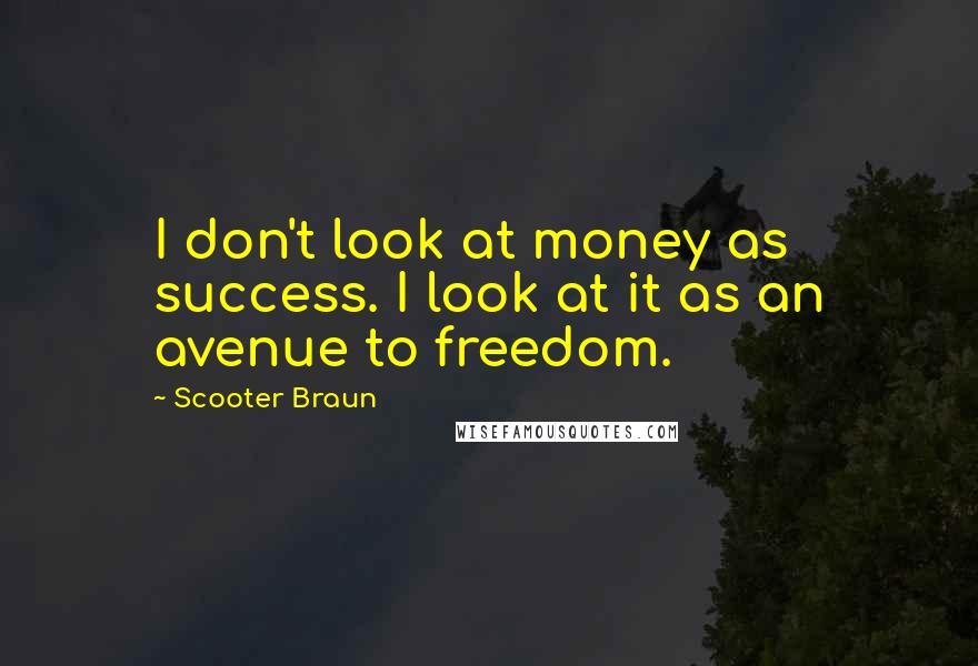 Scooter Braun Quotes: I don't look at money as success. I look at it as an avenue to freedom.