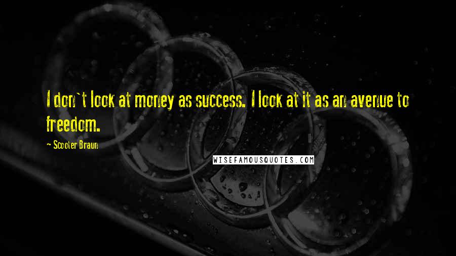 Scooter Braun Quotes: I don't look at money as success. I look at it as an avenue to freedom.