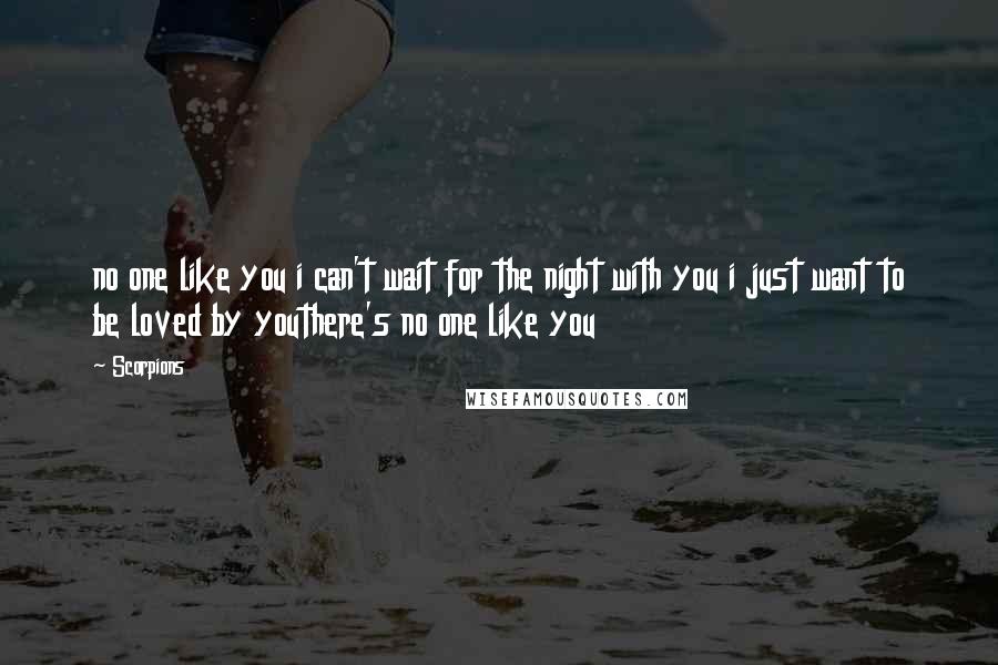 Scorpions Quotes: no one like you i can't wait for the night with you i just want to be loved by youthere's no one like you