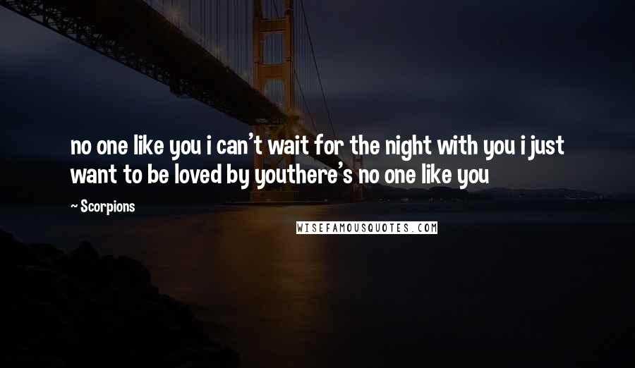 Scorpions Quotes: no one like you i can't wait for the night with you i just want to be loved by youthere's no one like you