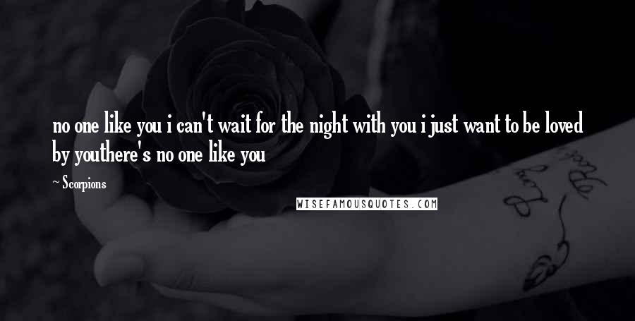 Scorpions Quotes: no one like you i can't wait for the night with you i just want to be loved by youthere's no one like you