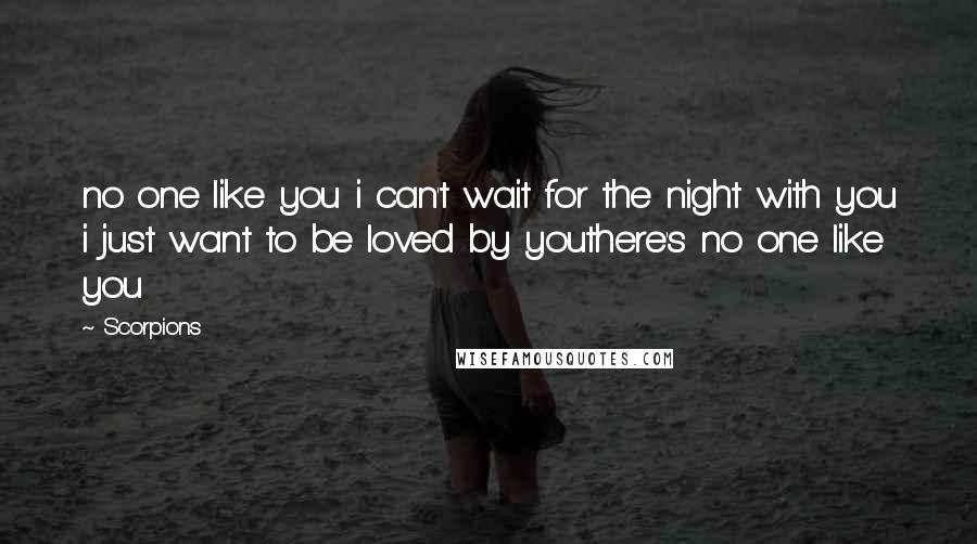 Scorpions Quotes: no one like you i can't wait for the night with you i just want to be loved by youthere's no one like you