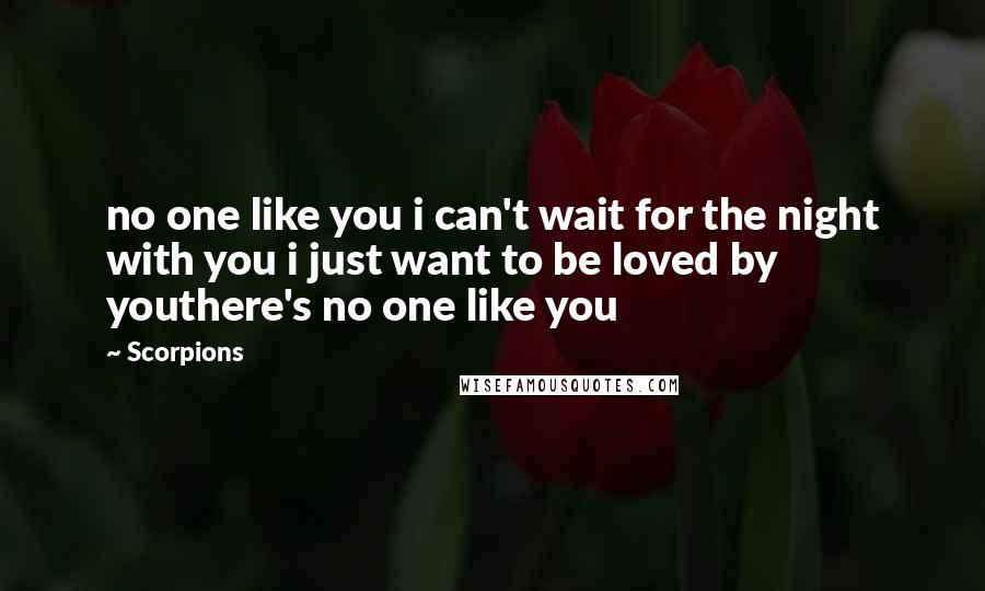 Scorpions Quotes: no one like you i can't wait for the night with you i just want to be loved by youthere's no one like you