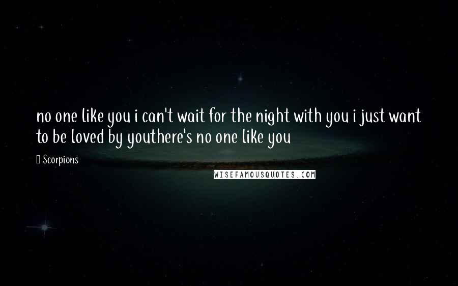 Scorpions Quotes: no one like you i can't wait for the night with you i just want to be loved by youthere's no one like you