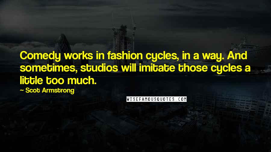 Scot Armstrong Quotes: Comedy works in fashion cycles, in a way. And sometimes, studios will imitate those cycles a little too much.