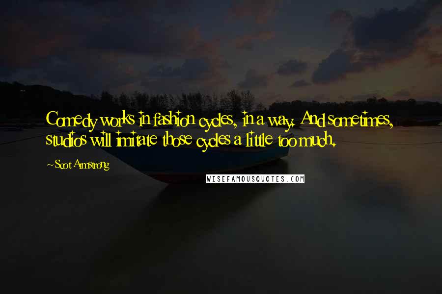Scot Armstrong Quotes: Comedy works in fashion cycles, in a way. And sometimes, studios will imitate those cycles a little too much.