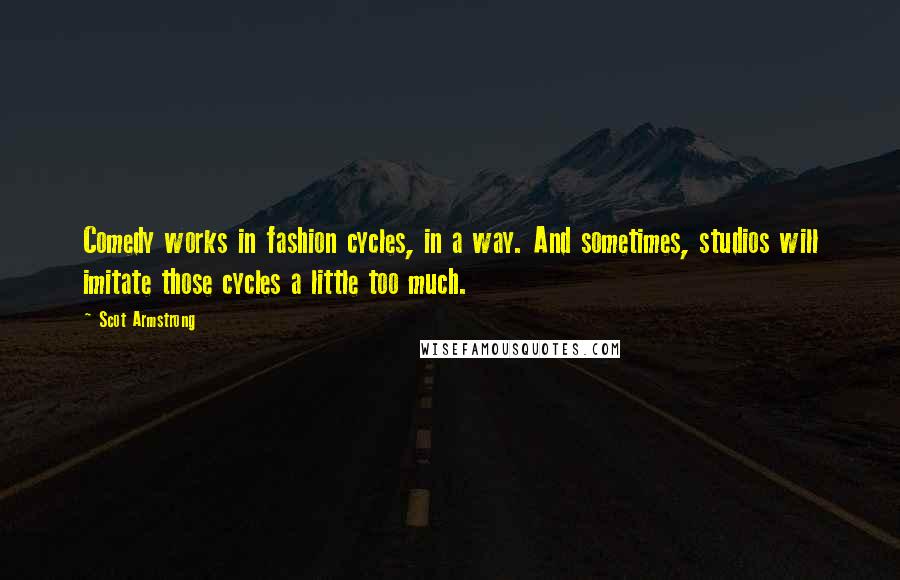 Scot Armstrong Quotes: Comedy works in fashion cycles, in a way. And sometimes, studios will imitate those cycles a little too much.