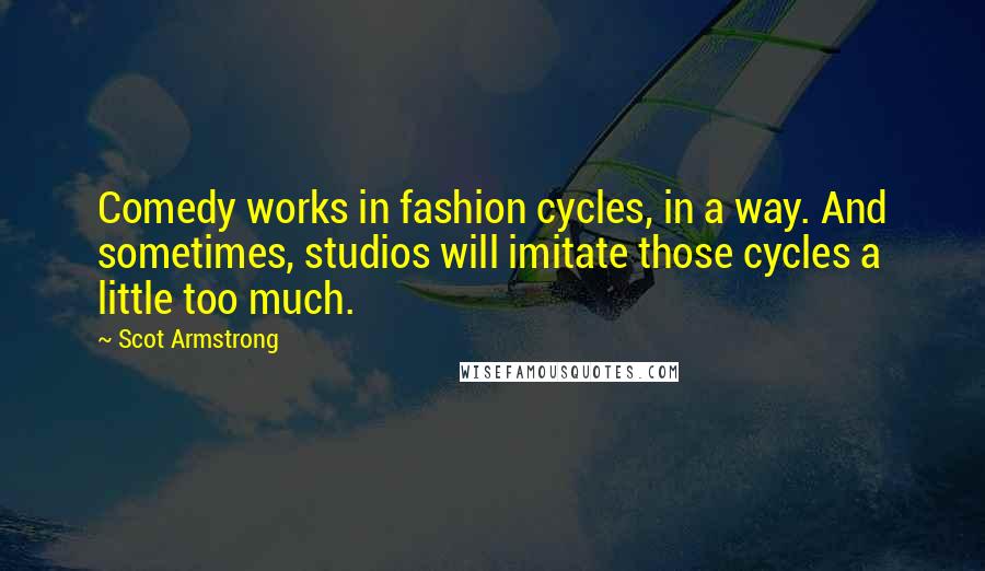 Scot Armstrong Quotes: Comedy works in fashion cycles, in a way. And sometimes, studios will imitate those cycles a little too much.