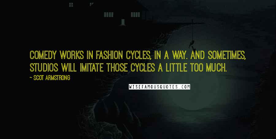 Scot Armstrong Quotes: Comedy works in fashion cycles, in a way. And sometimes, studios will imitate those cycles a little too much.