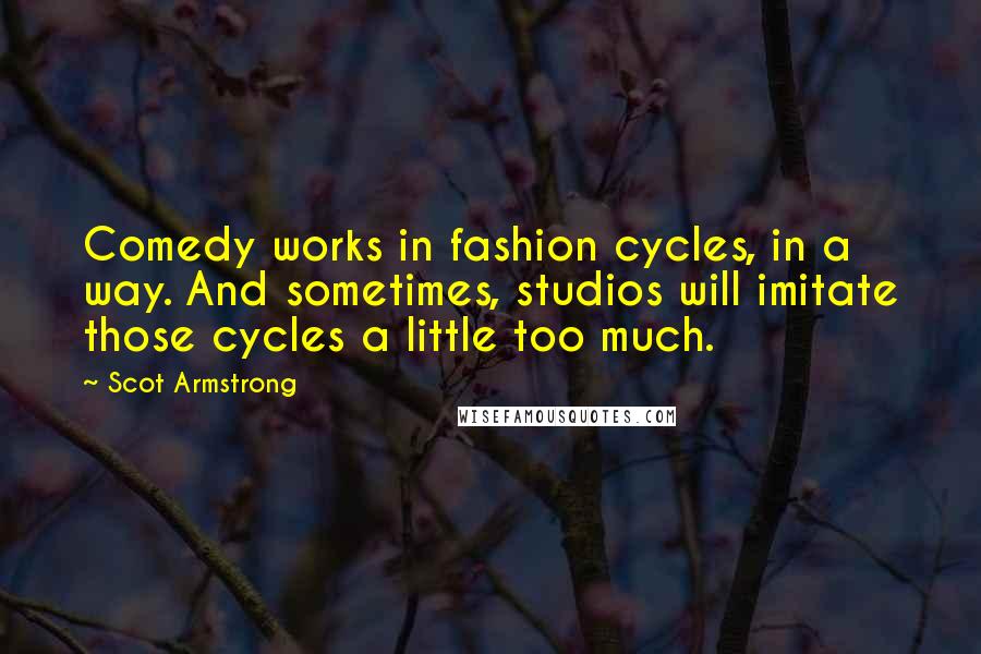 Scot Armstrong Quotes: Comedy works in fashion cycles, in a way. And sometimes, studios will imitate those cycles a little too much.