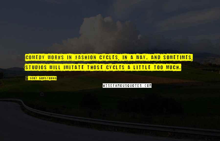 Scot Armstrong Quotes: Comedy works in fashion cycles, in a way. And sometimes, studios will imitate those cycles a little too much.