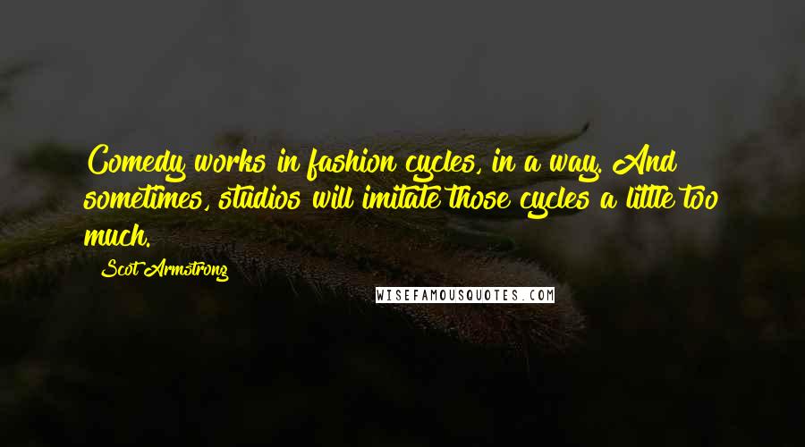 Scot Armstrong Quotes: Comedy works in fashion cycles, in a way. And sometimes, studios will imitate those cycles a little too much.