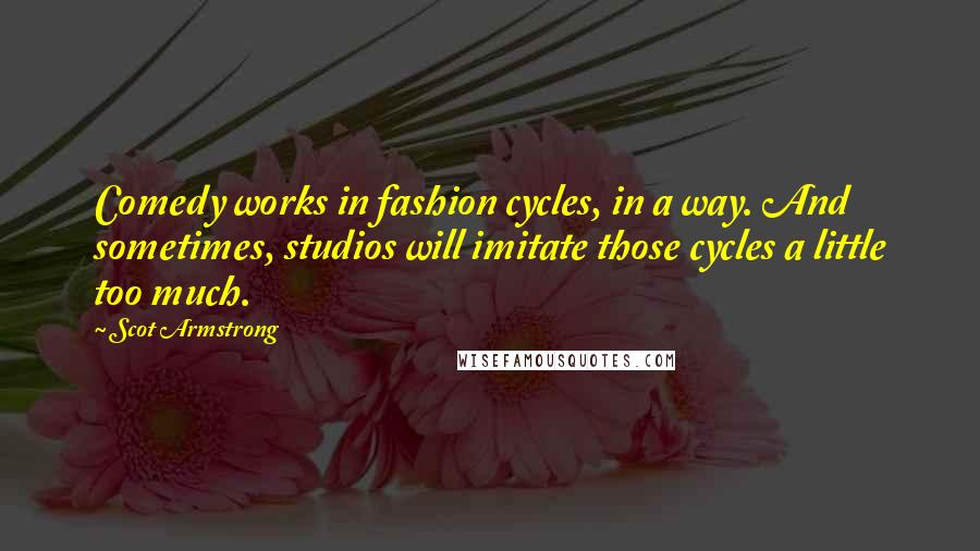 Scot Armstrong Quotes: Comedy works in fashion cycles, in a way. And sometimes, studios will imitate those cycles a little too much.