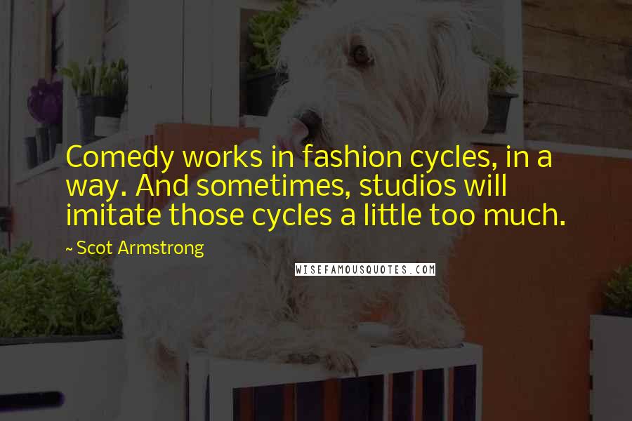 Scot Armstrong Quotes: Comedy works in fashion cycles, in a way. And sometimes, studios will imitate those cycles a little too much.
