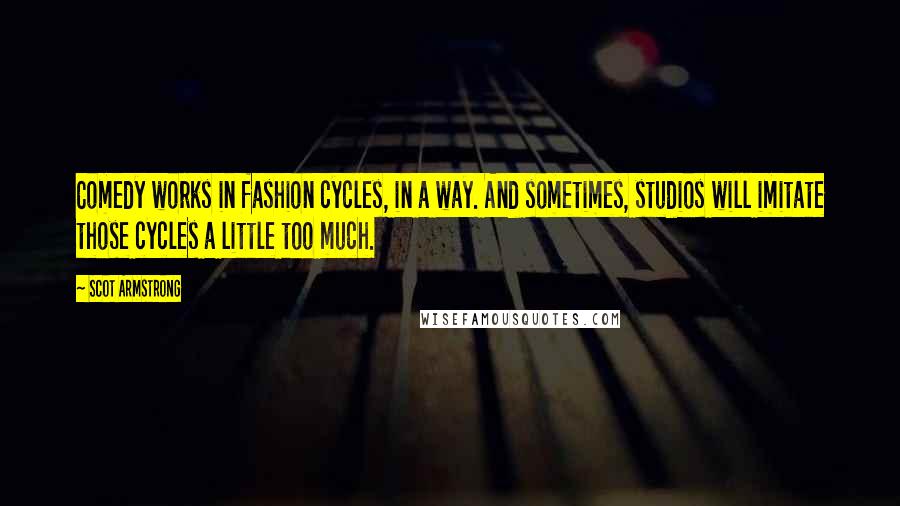 Scot Armstrong Quotes: Comedy works in fashion cycles, in a way. And sometimes, studios will imitate those cycles a little too much.