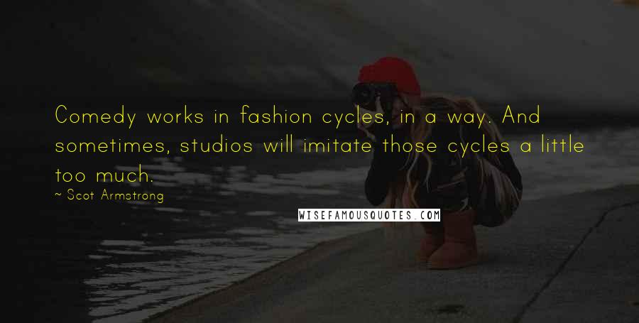 Scot Armstrong Quotes: Comedy works in fashion cycles, in a way. And sometimes, studios will imitate those cycles a little too much.