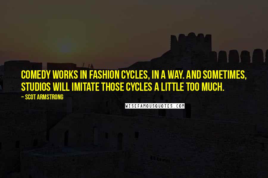 Scot Armstrong Quotes: Comedy works in fashion cycles, in a way. And sometimes, studios will imitate those cycles a little too much.