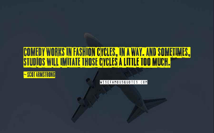 Scot Armstrong Quotes: Comedy works in fashion cycles, in a way. And sometimes, studios will imitate those cycles a little too much.