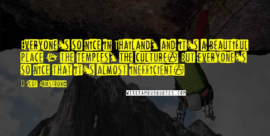 Scot Armstrong Quotes: Everyone's so nice in Thailand, and it's a beautiful place - the temples, the culture. But everyone's so nice that it's almost inefficient.