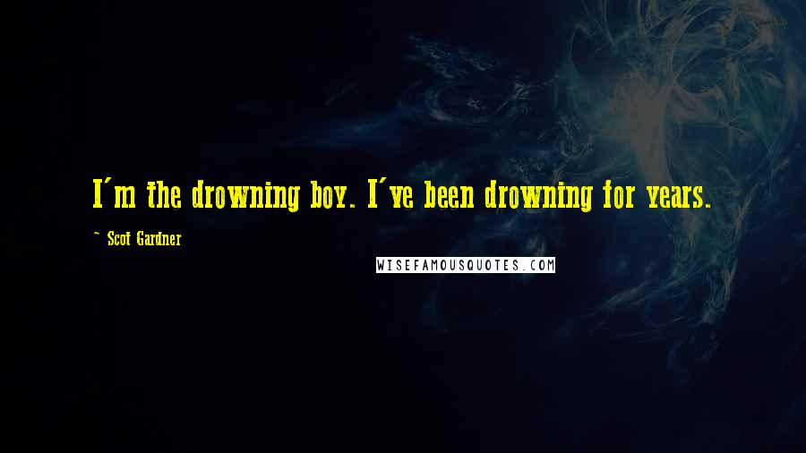 Scot Gardner Quotes: I'm the drowning boy. I've been drowning for years.