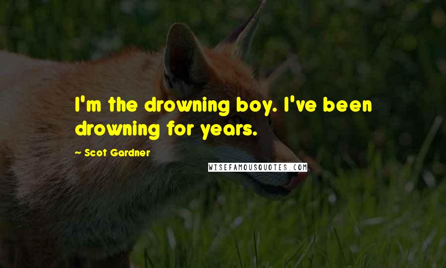 Scot Gardner Quotes: I'm the drowning boy. I've been drowning for years.