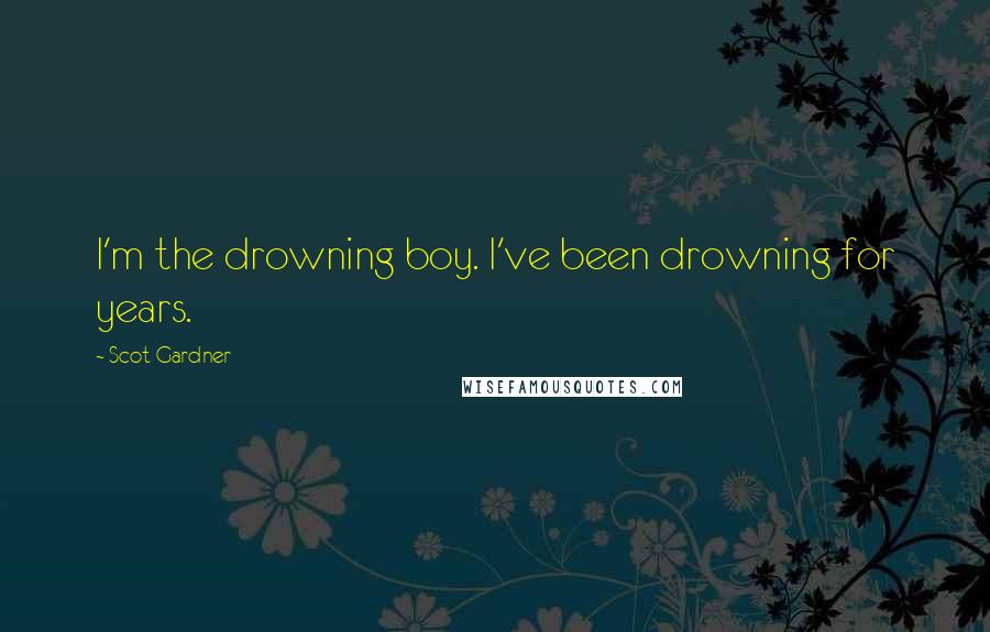 Scot Gardner Quotes: I'm the drowning boy. I've been drowning for years.