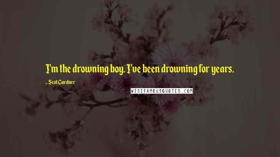 Scot Gardner Quotes: I'm the drowning boy. I've been drowning for years.