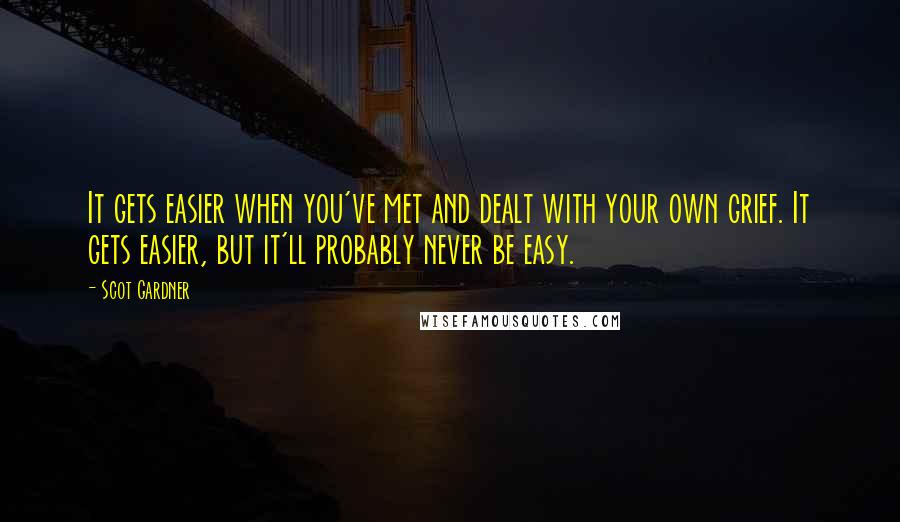 Scot Gardner Quotes: It gets easier when you've met and dealt with your own grief. It gets easier, but it'll probably never be easy.