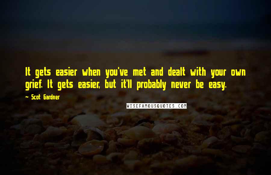 Scot Gardner Quotes: It gets easier when you've met and dealt with your own grief. It gets easier, but it'll probably never be easy.