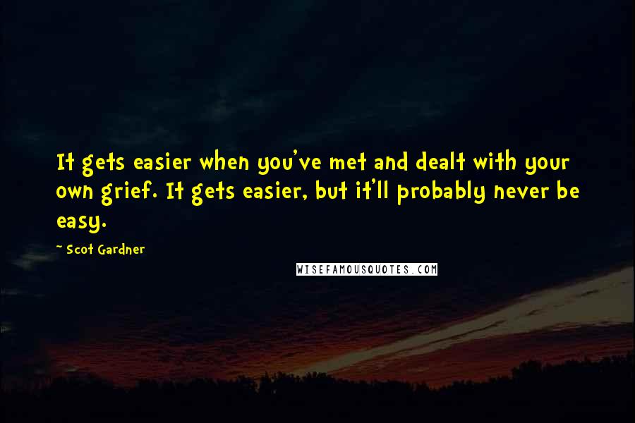 Scot Gardner Quotes: It gets easier when you've met and dealt with your own grief. It gets easier, but it'll probably never be easy.
