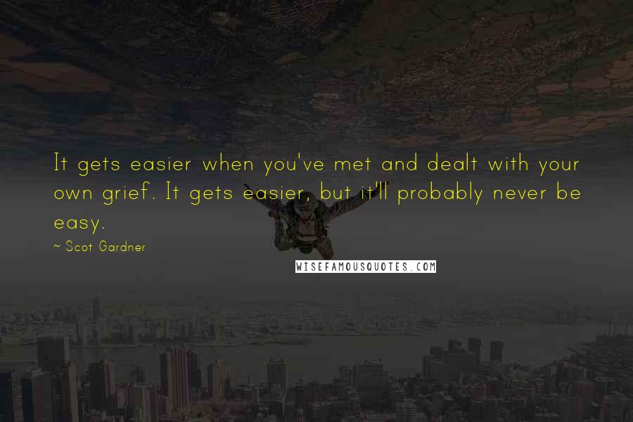 Scot Gardner Quotes: It gets easier when you've met and dealt with your own grief. It gets easier, but it'll probably never be easy.