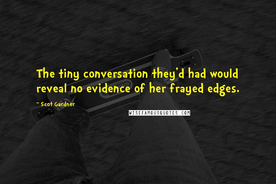 Scot Gardner Quotes: The tiny conversation they'd had would reveal no evidence of her frayed edges.