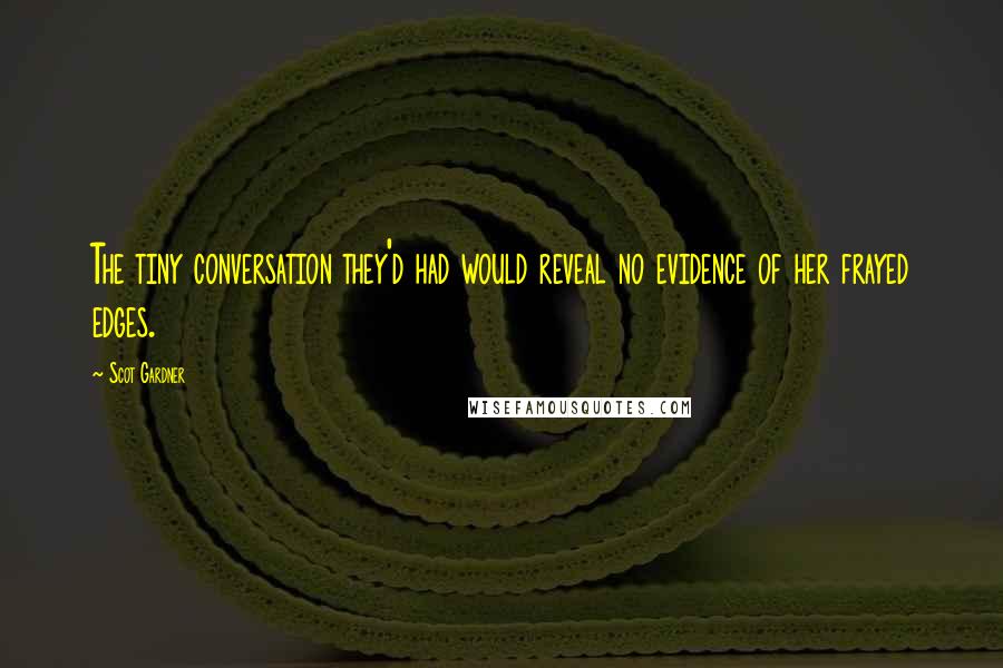 Scot Gardner Quotes: The tiny conversation they'd had would reveal no evidence of her frayed edges.