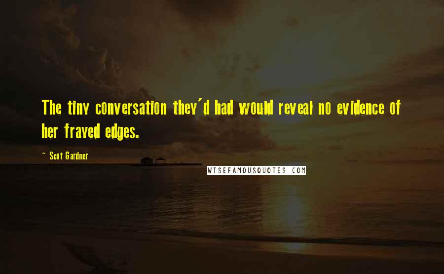 Scot Gardner Quotes: The tiny conversation they'd had would reveal no evidence of her frayed edges.