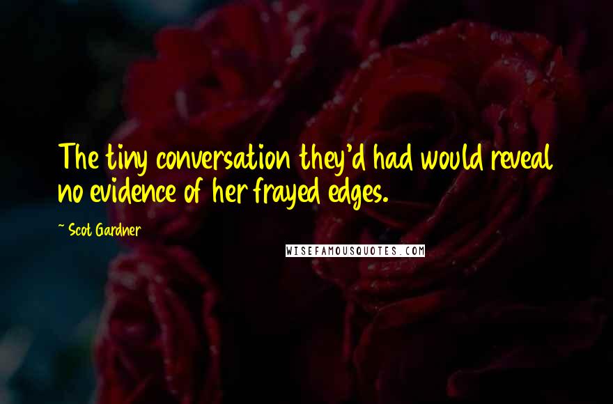 Scot Gardner Quotes: The tiny conversation they'd had would reveal no evidence of her frayed edges.