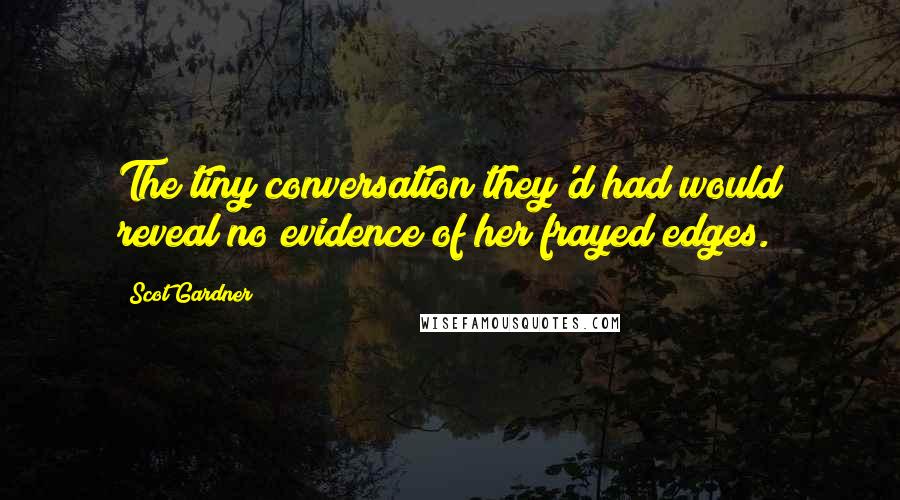 Scot Gardner Quotes: The tiny conversation they'd had would reveal no evidence of her frayed edges.
