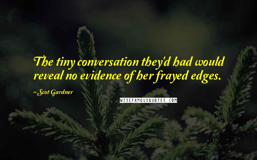 Scot Gardner Quotes: The tiny conversation they'd had would reveal no evidence of her frayed edges.