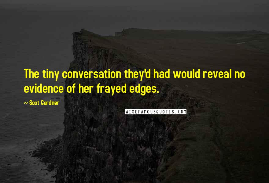 Scot Gardner Quotes: The tiny conversation they'd had would reveal no evidence of her frayed edges.