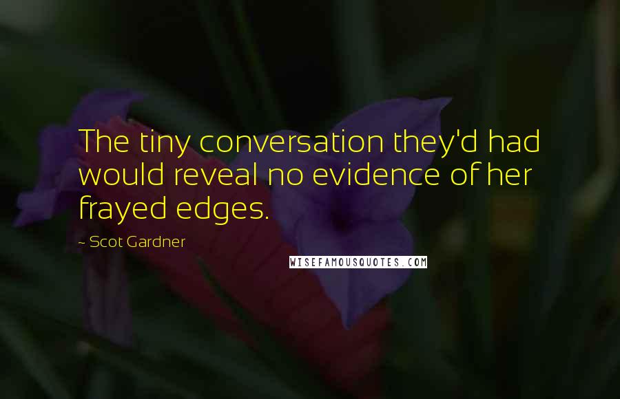 Scot Gardner Quotes: The tiny conversation they'd had would reveal no evidence of her frayed edges.