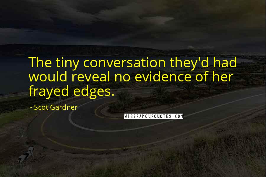 Scot Gardner Quotes: The tiny conversation they'd had would reveal no evidence of her frayed edges.