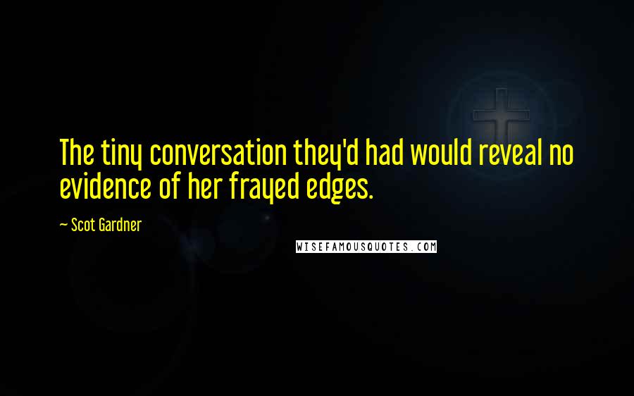 Scot Gardner Quotes: The tiny conversation they'd had would reveal no evidence of her frayed edges.