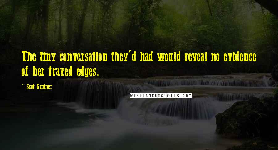 Scot Gardner Quotes: The tiny conversation they'd had would reveal no evidence of her frayed edges.