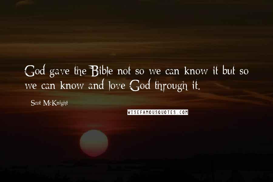 Scot McKnight Quotes: God gave the Bible not so we can know it but so we can know and love God through it.